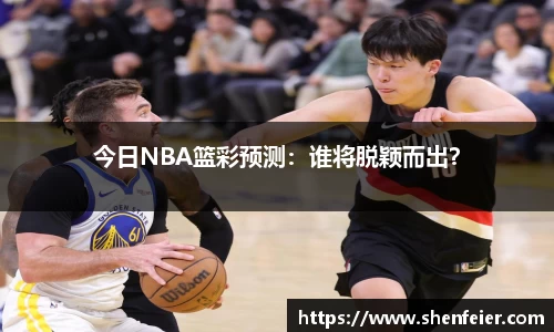 今日NBA篮彩预测：谁将脱颖而出？